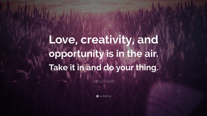 Lenny Kravitz Quote: “Love, creativity, and opportunity is in the air. Take it in and do your thing.”