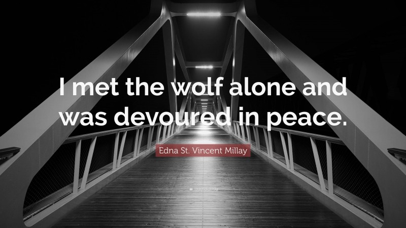 Edna St. Vincent Millay Quote: “I met the wolf alone and was devoured in peace.”
