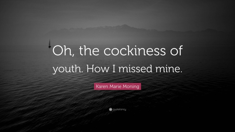 Karen Marie Moning Quote: “Oh, the cockiness of youth. How I missed mine.”