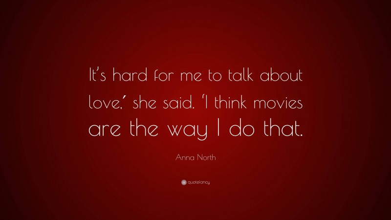 Anna North Quote: “It’s hard for me to talk about love,′ she said. ‘I think movies are the way I do that.”