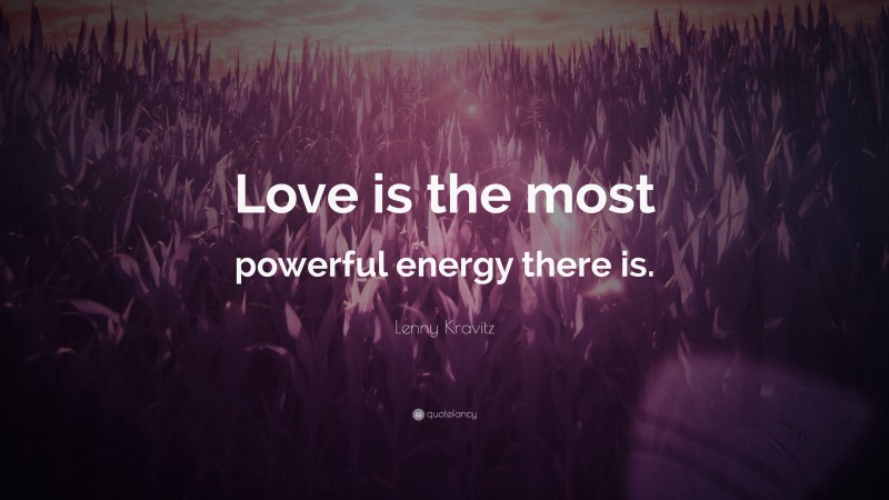 Lenny Kravitz Quote: “Love is the most powerful energy there is.”