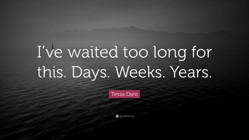 Tessa Dare Quote: “I’ve waited too long for this. Days. Weeks. Years.”