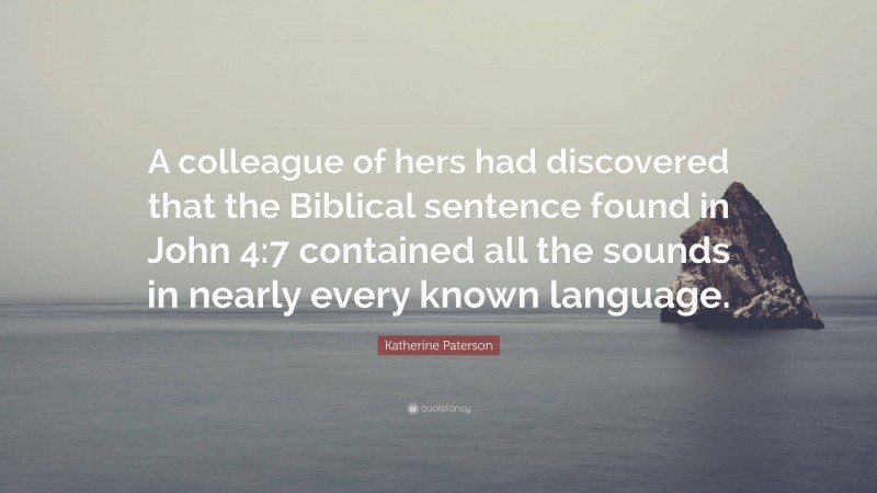 Katherine Paterson Quote: “A colleague of hers had discovered that the Biblical sentence found in John 4:7 contained all the sounds in nearly every known language.”