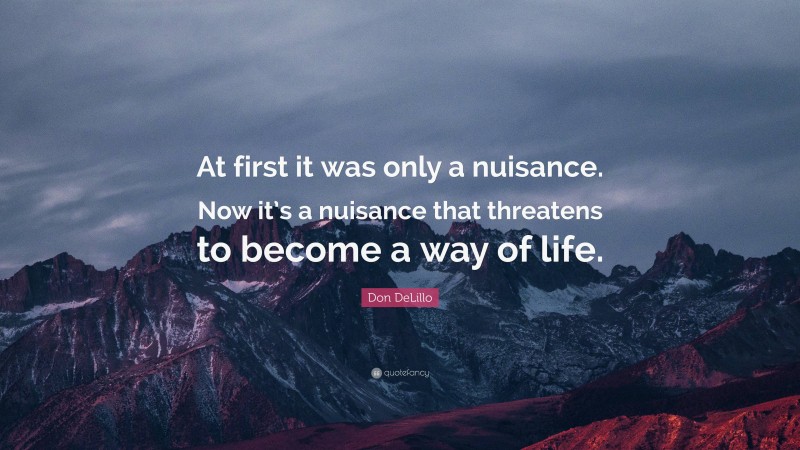 Don DeLillo Quote: “At first it was only a nuisance. Now it’s a nuisance that threatens to become a way of life.”