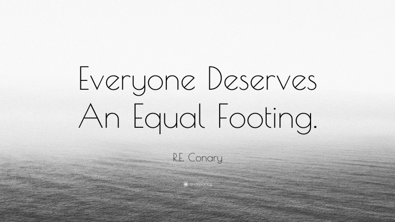 R.E. Conary Quote: “Everyone Deserves An Equal Footing.”