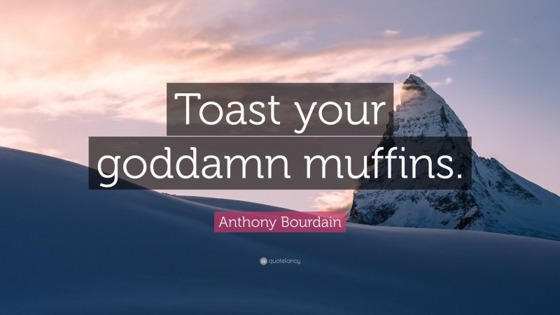 Anthony Bourdain Quote: “Toast your goddamn muffins.”