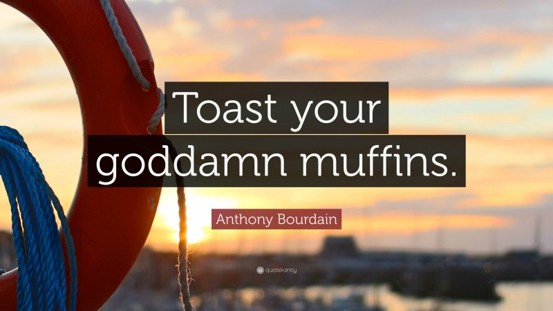Anthony Bourdain Quote: “Toast your goddamn muffins.”