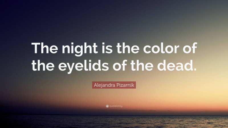 Alejandra Pizarnik Quote: “The night is the color of the eyelids of the dead.”