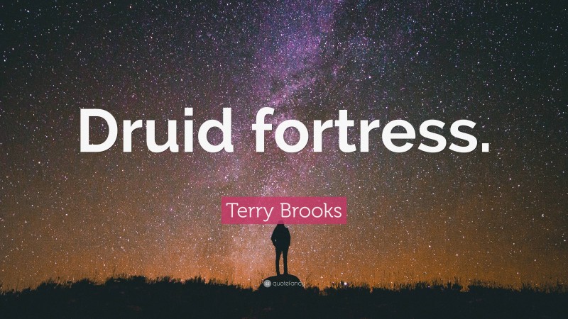Terry Brooks Quote: “Druid fortress.”