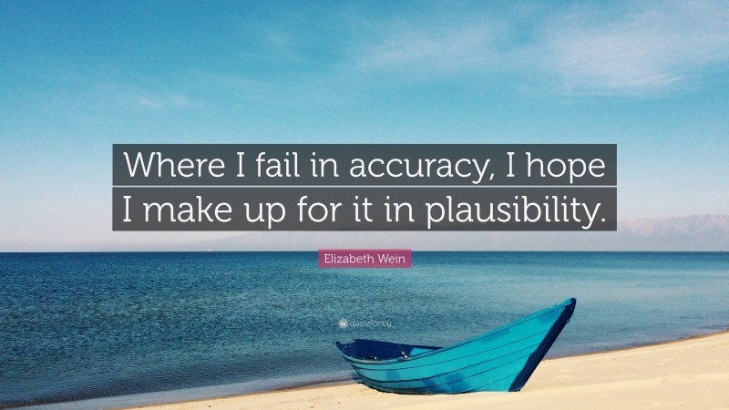Elizabeth Wein Quote: “Where I fail in accuracy, I hope I make up for it in plausibility.”