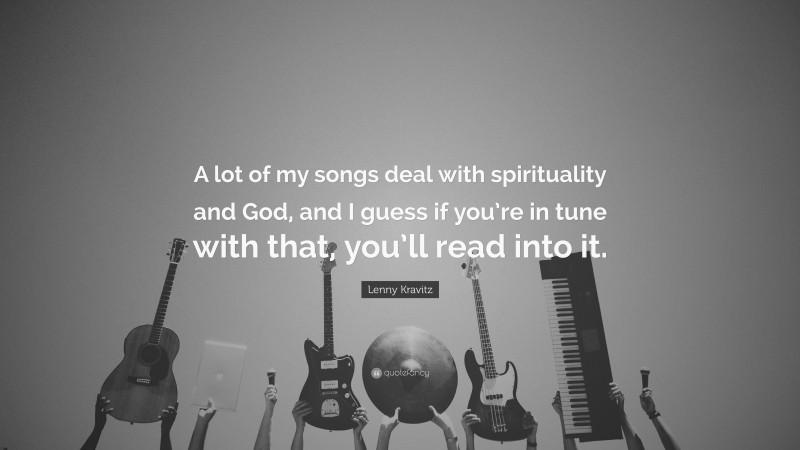 Lenny Kravitz Quote: “A lot of my songs deal with spirituality and God, and I guess if you’re in tune with that, you’ll read into it.”