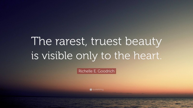 Richelle E. Goodrich Quote: “The rarest, truest beauty is visible only to the heart.”