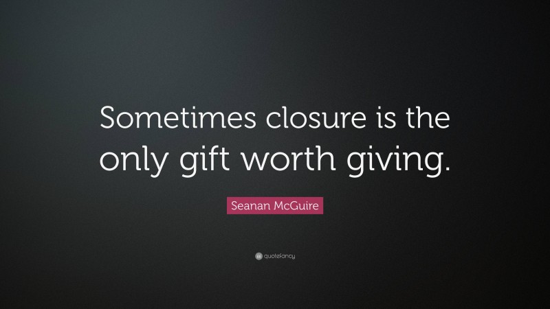 Seanan McGuire Quote: “Sometimes closure is the only gift worth giving.”