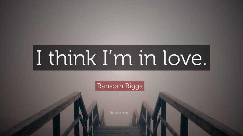 Ransom Riggs Quote: “I think I’m in love.”