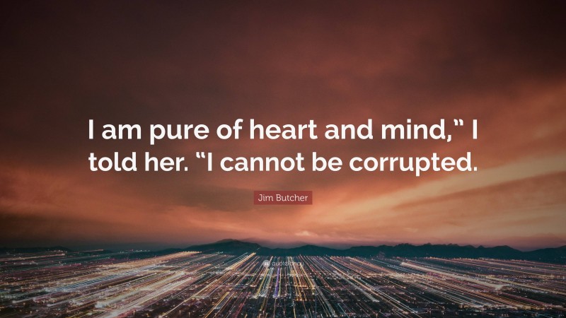 Jim Butcher Quote: “I am pure of heart and mind,” I told her. “I cannot be corrupted.”