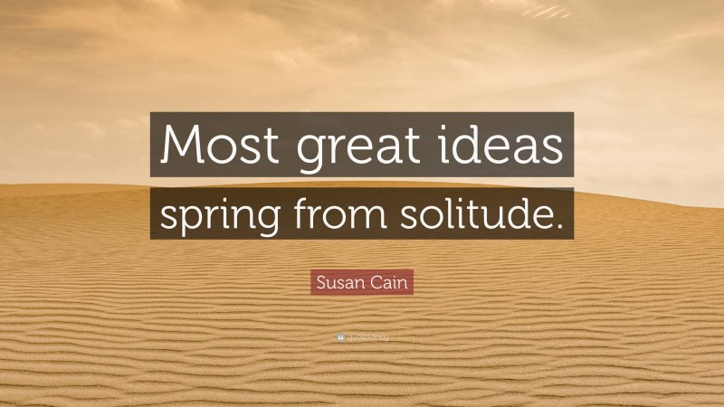 Susan Cain Quote: “Most great ideas spring from solitude.”