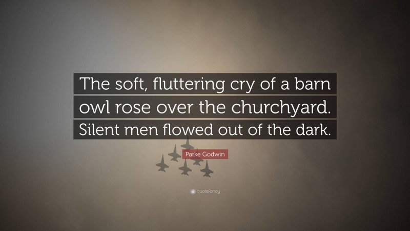 Parke Godwin Quote: “The soft, fluttering cry of a barn owl rose over the churchyard. Silent men flowed out of the dark.”