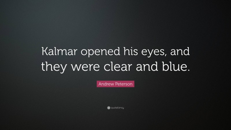 Andrew Peterson Quote: “Kalmar opened his eyes, and they were clear and blue.”