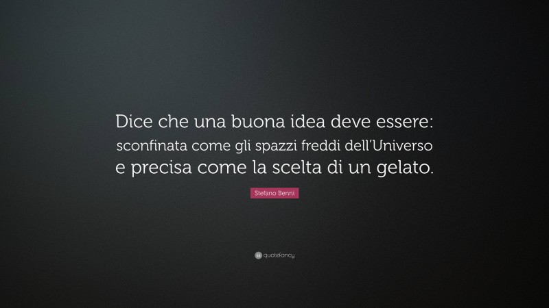 Stefano Benni Quote: “Dice che una buona idea deve essere: sconfinata come gli spazzi freddi dell’Universo e precisa come la scelta di un gelato.”