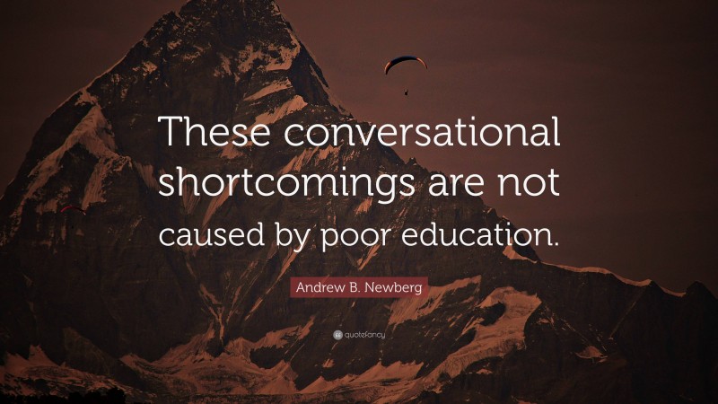 Andrew B. Newberg Quote: “These conversational shortcomings are not caused by poor education.”