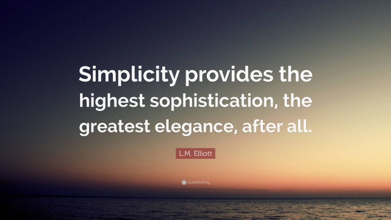 L.M. Elliott Quote: “Simplicity provides the highest sophistication, the greatest elegance, after all.”