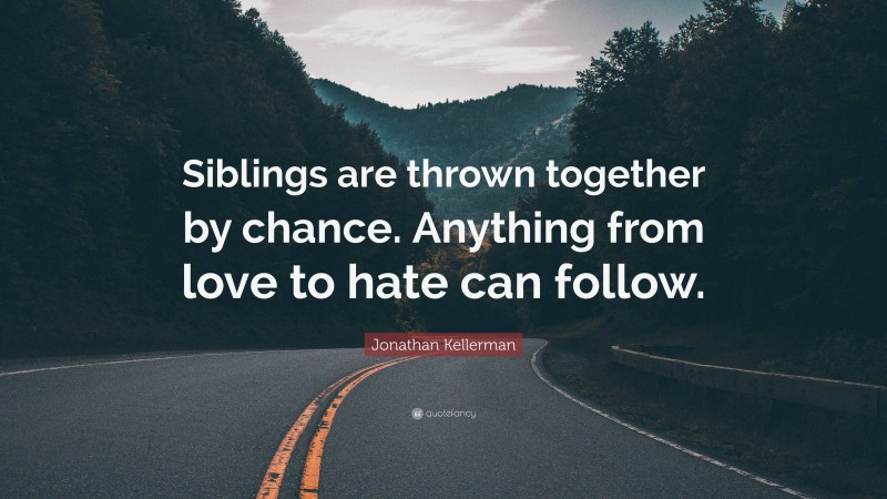 Jonathan Kellerman Quote: “Siblings are thrown together by chance. Anything from love to hate can follow.”