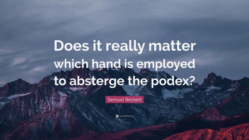 Samuel Beckett Quote: “Does it really matter which hand is employed to absterge the podex?”