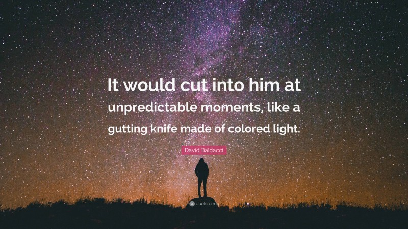 David Baldacci Quote: “It would cut into him at unpredictable moments, like a gutting knife made of colored light.”