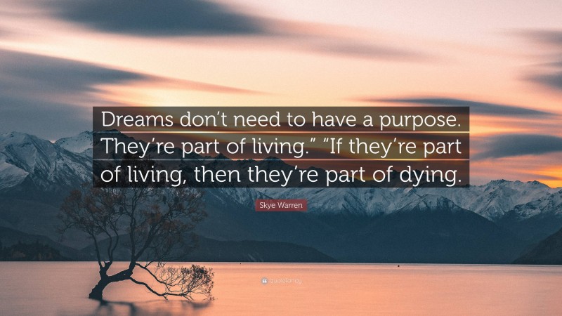 Skye Warren Quote: “Dreams don’t need to have a purpose. They’re part of living.” “If they’re part of living, then they’re part of dying.”