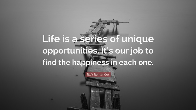 Rick Remender Quote: “Life is a series of unique opportunities. It’s our job to find the happiness in each one.”