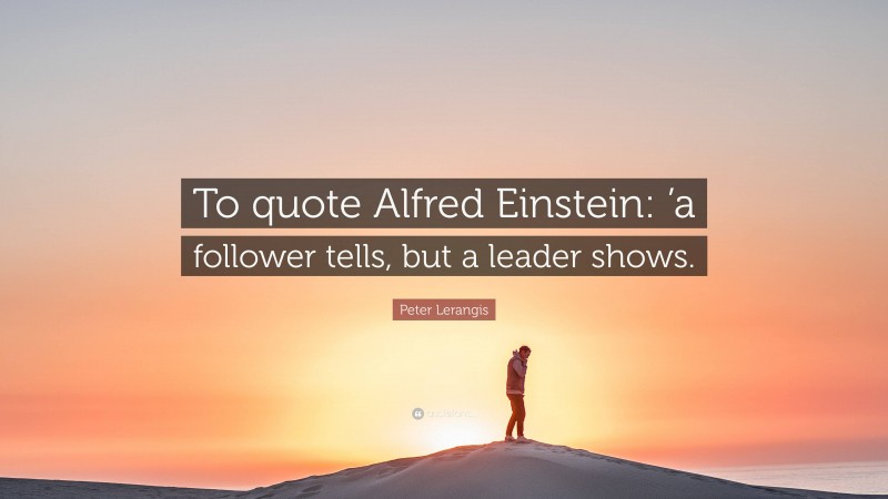 Peter Lerangis Quote: “To quote Alfred Einstein: ’a follower tells, but a leader shows.”