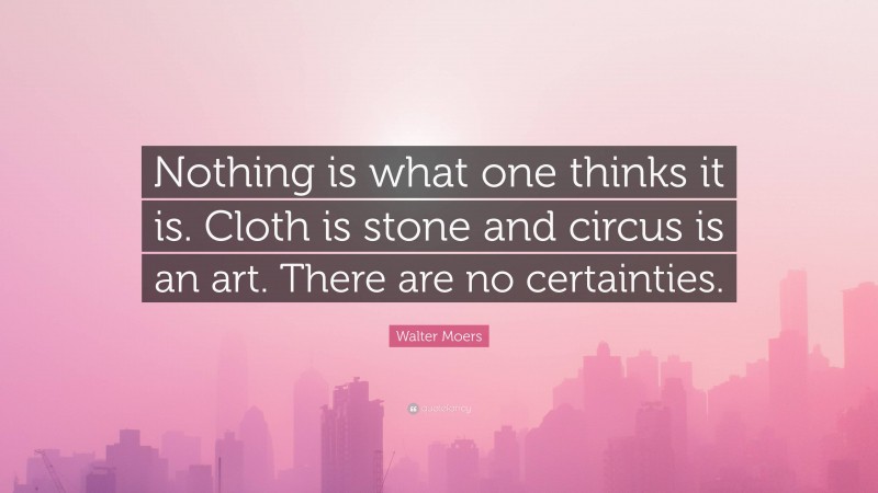 Walter Moers Quote: “Nothing is what one thinks it is. Cloth is stone and circus is an art. There are no certainties.”