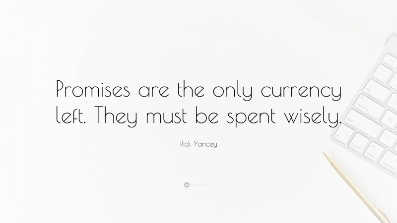 Rick Yancey Quote: “Promises are the only currency left. They must be spent wisely.”
