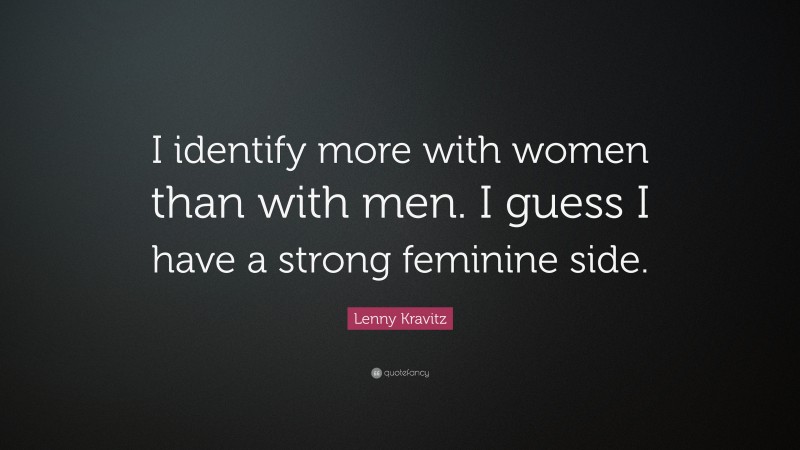 Lenny Kravitz Quote: “I identify more with women than with men. I guess I have a strong feminine side.”