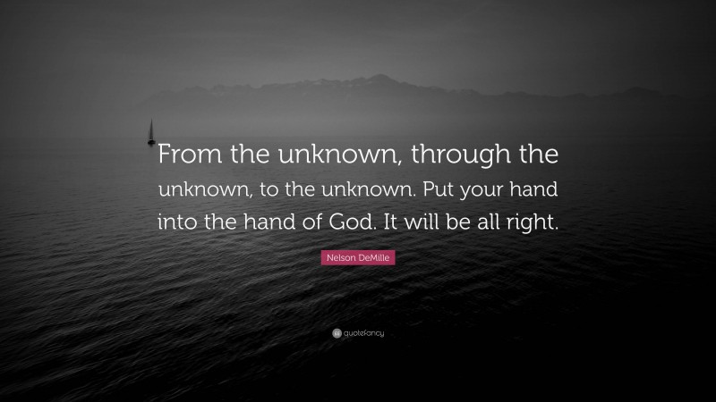 Nelson DeMille Quote: “From the unknown, through the unknown, to the unknown. Put your hand into the hand of God. It will be all right.”