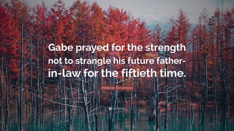 Melanie Dickerson Quote: “Gabe prayed for the strength not to strangle his future father-in-law for the fiftieth time.”