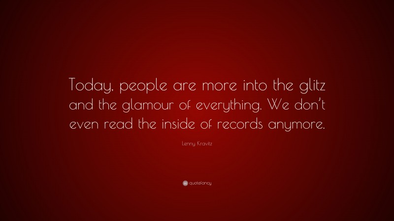 Lenny Kravitz Quote: “Today, people are more into the glitz and the glamour of everything. We don’t even read the inside of records anymore.”