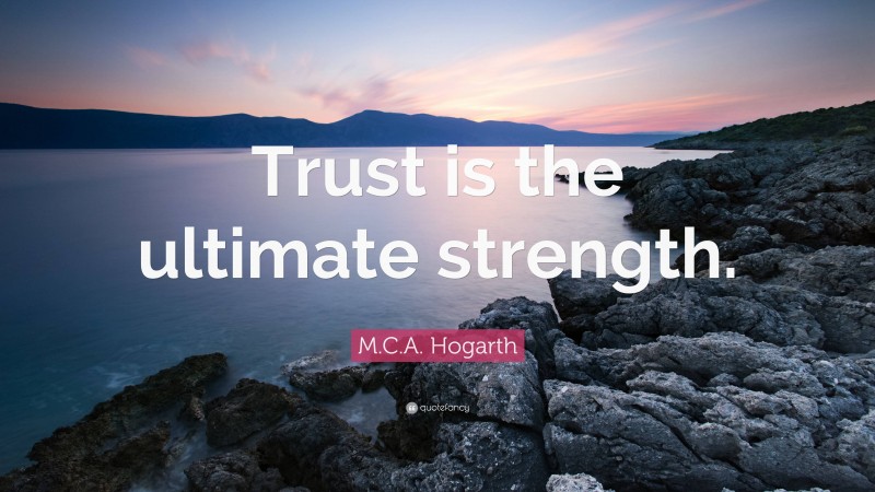 M.C.A. Hogarth Quote: “Trust is the ultimate strength.”