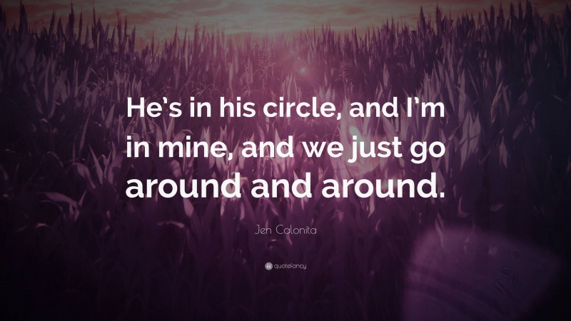 Jen Calonita Quote: “He’s in his circle, and I’m in mine, and we just go around and around.”