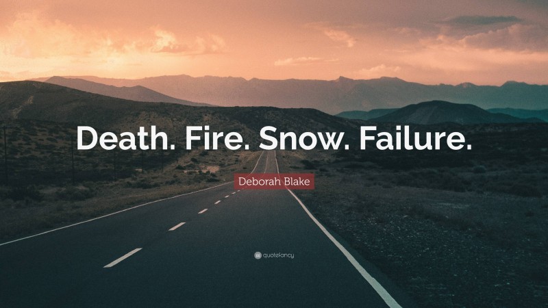 Deborah Blake Quote: “Death. Fire. Snow. Failure.”