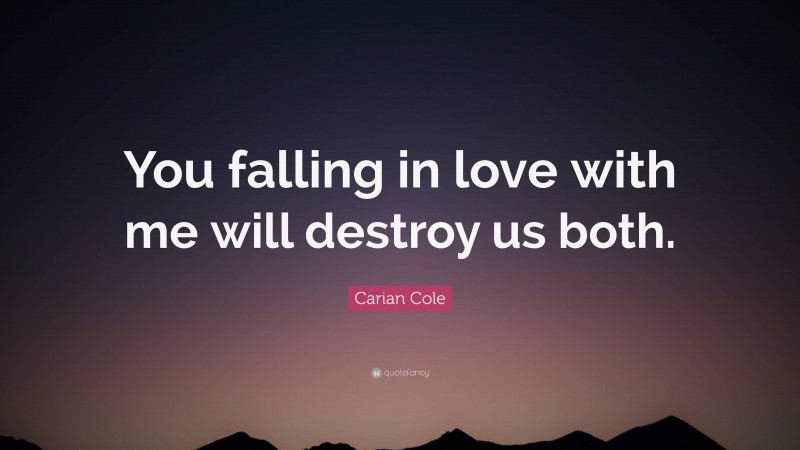 Carian Cole Quote: “You falling in love with me will destroy us both.”