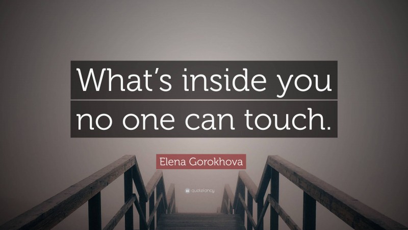 Elena Gorokhova Quote: “What’s inside you no one can touch.”