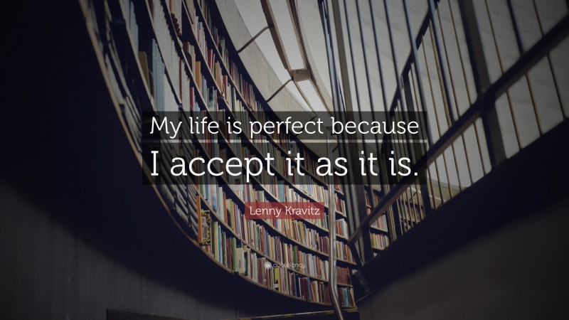 Lenny Kravitz Quote: “My life is perfect because I accept it as it is.”