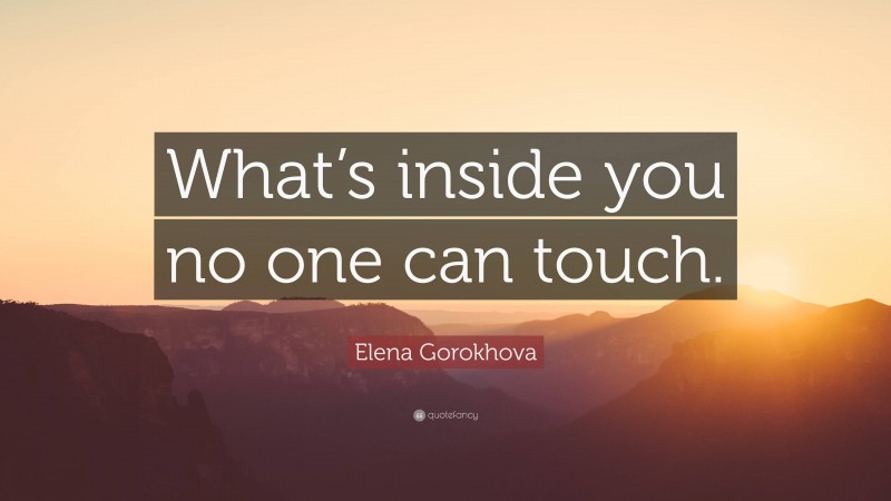 Elena Gorokhova Quote: “What’s inside you no one can touch.”