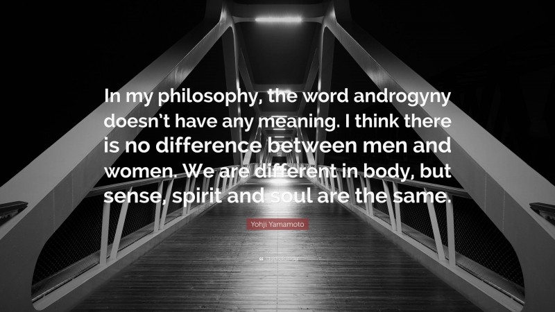 Yohji Yamamoto Quote: “In my philosophy, the word androgyny doesn’t have any meaning. I think there is no difference between men and women. We are different in body, but sense, spirit and soul are the same.”