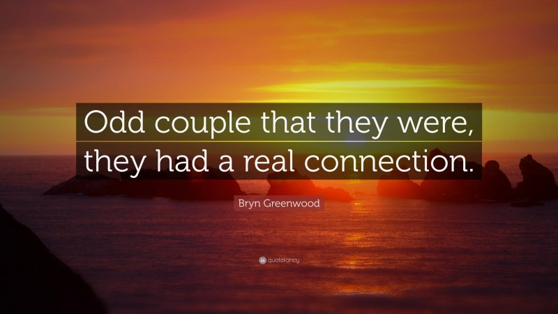 Bryn Greenwood Quote: “Odd couple that they were, they had a real connection.”