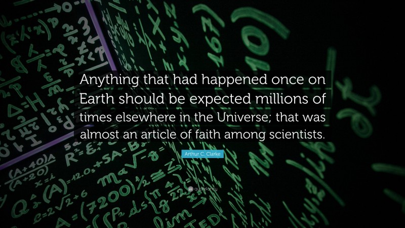Arthur C. Clarke Quote: “Anything that had happened once on Earth should be expected millions of times elsewhere in the Universe; that was almost an article of faith among scientists.”