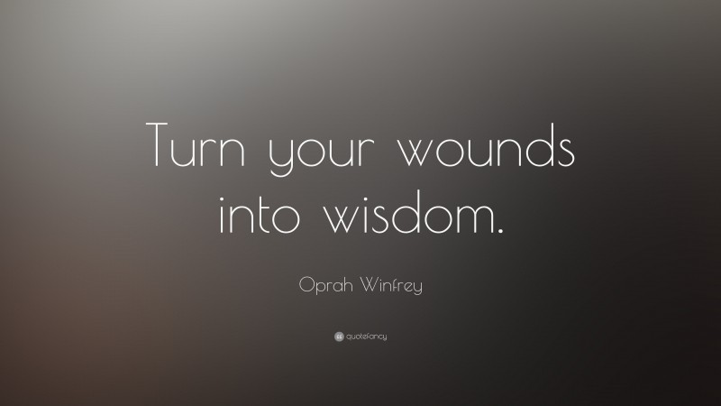 Oprah Winfrey Quote: “Turn your wounds into wisdom.”