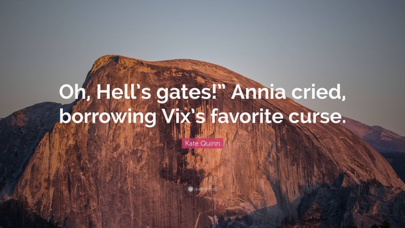 Kate Quinn Quote: “Oh, Hell’s gates!” Annia cried, borrowing Vix’s favorite curse.”