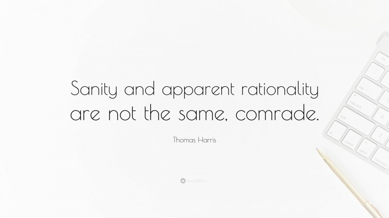 Thomas Harris Quote: “Sanity and apparent rationality are not the same, comrade.”
